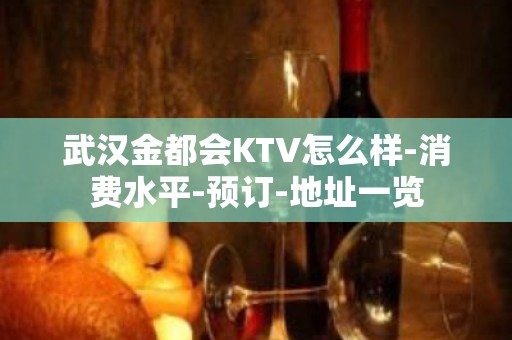 武汉金都会KTV怎么样-消费水平-预订-地址一览