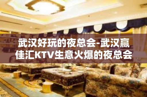 武汉好玩的夜总会-武汉赢佳汇KTV生意火爆的夜总会