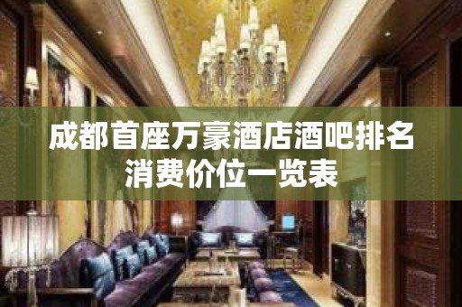 成都首座万豪酒店酒吧排名消费价位一览表