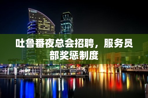 吐鲁番夜总会招聘，服务员部奖惩制度