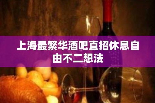 上海最繁华酒吧直招休息自由不二想法