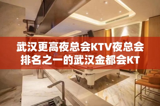 武汉更高夜总会KTV夜总会排名之一的武汉金都会KTV档次介绍