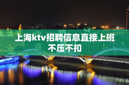 上海ktv招聘信息直接上班不压不扣