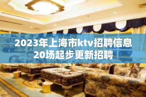 2023年上海市ktv招聘信息20场起步更新招聘