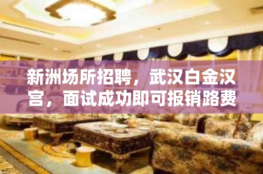 新洲场所招聘，武汉白金汉宫，面试成功即可报销路费