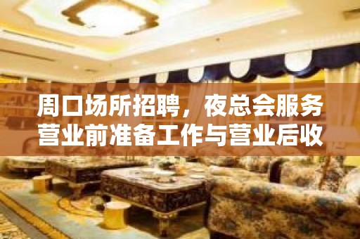 周口场所招聘，夜总会服务营业前准备工作与营业后收尾工作的技巧