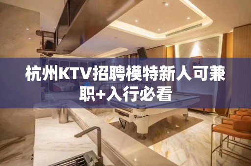 杭州KTV招聘模特新人可兼职+入行必看