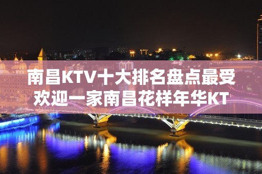 南昌KTV十大排名盘点最受欢迎一家南昌花样年华KTV