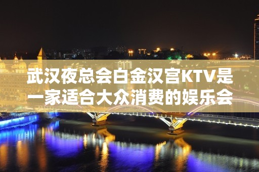 武汉夜总会白金汉宫KTV是一家适合大众消费的娱乐会所