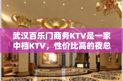 武汉百乐门商务KTV是一家中档KTV，性价比高的夜总会