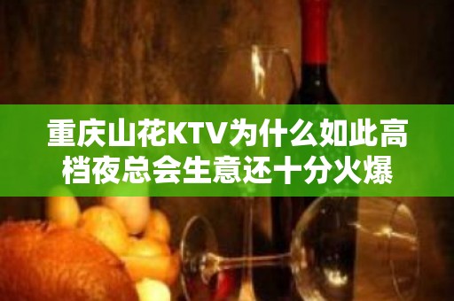 重庆山花KTV为什么如此高档夜总会生意还十分火爆