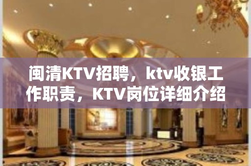 闽清KTV招聘，ktv收银工作职责，KTV岗位详细介绍