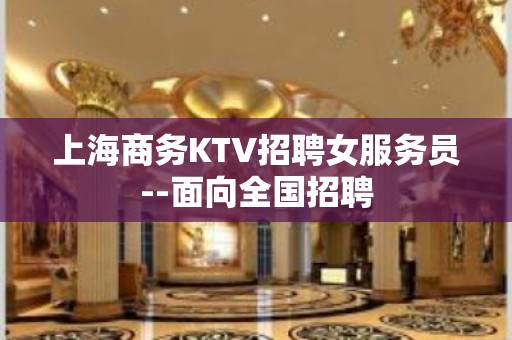 上海商务KTV招聘女服务员--面向全国招聘