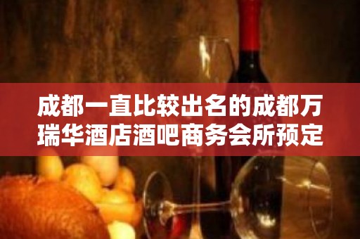 成都一直比较出名的成都万瑞华酒店酒吧商务会所预定