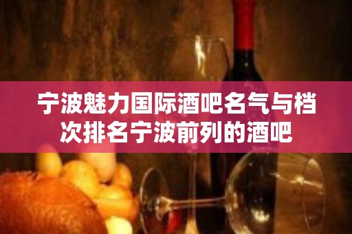 宁波魅力国际酒吧名气与档次排名宁波前列的酒吧