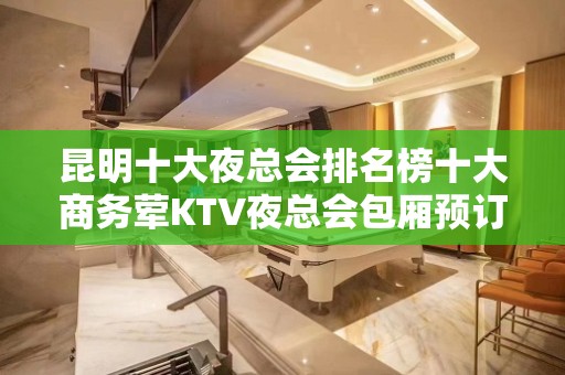 昆明十大夜总会排名榜十大商务荤KTV夜总会包厢预订消费水平一览