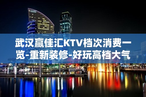 武汉赢佳汇KTV档次消费一览-重新装修-好玩高档大气上档次