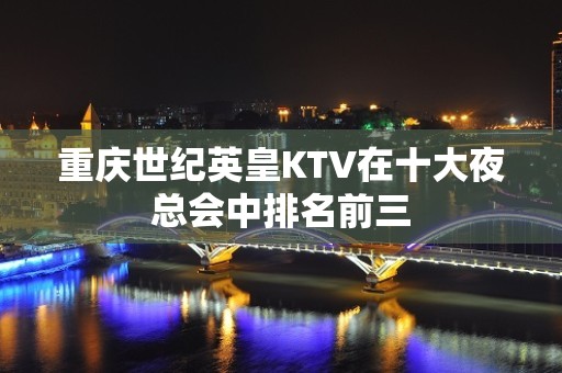 重庆世纪英皇KTV在十大夜总会中排名前三