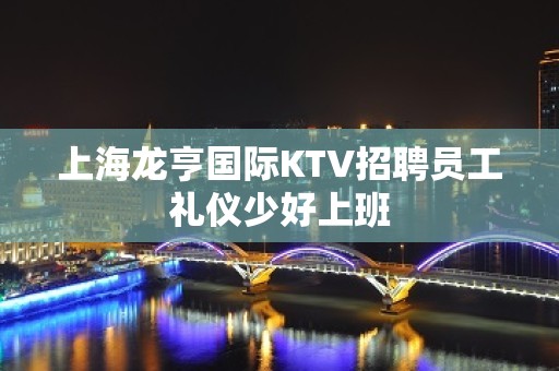 上海龙亨国际KTV招聘员工礼仪少好上班