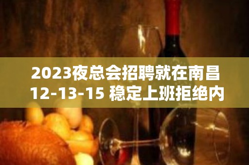 2023夜总会招聘就在南昌 12-13-15 稳定上班拒绝内耗