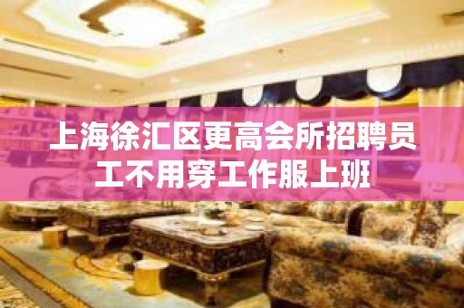 上海徐汇区更高会所招聘员工不用穿工作服上班