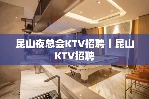 昆山夜总会KTV招聘丨昆山KTV招聘