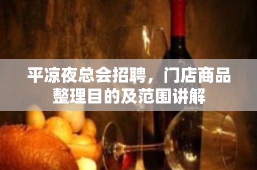 平凉夜总会招聘，门店商品整理目的及范围讲解