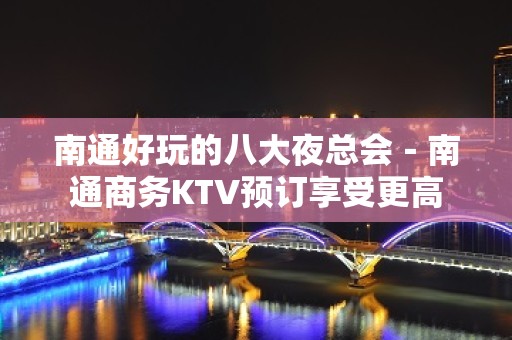 南通好玩的八大夜总会－南通商务KTV预订享受更高