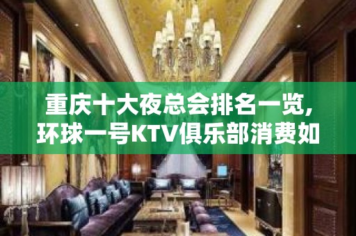 重庆十大夜总会排名一览,环球一号KTV俱乐部消费如何?