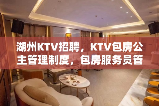 湖州KTV招聘，KTV包房公主管理制度，包房服务员管理制度