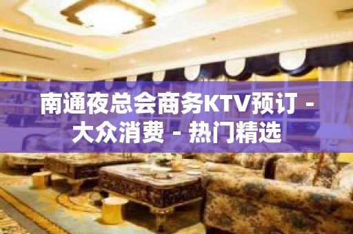 南通夜总会商务KTV预订－大众消费－热门精选