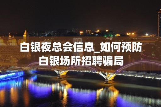 白银夜总会信息_如何预防白银场所招聘骗局