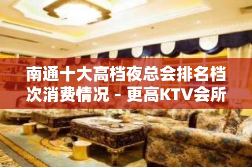 南通十大高档夜总会排名档次消费情况－更高KTV会所排名