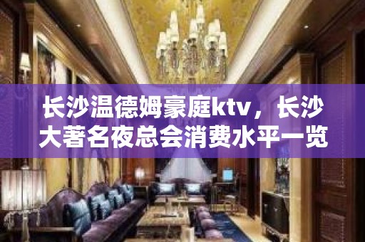 长沙温德姆豪庭ktv，长沙大著名夜总会消费水平一览