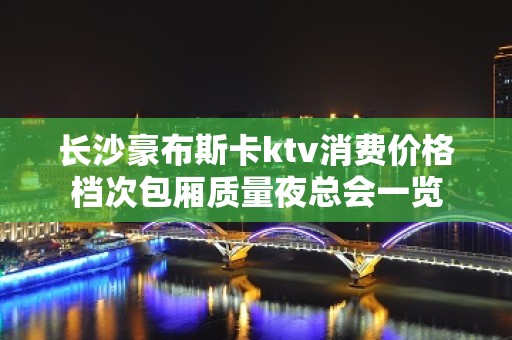 长沙豪布斯卡ktv消费价格档次包厢质量夜总会一览