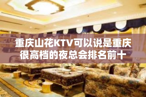 重庆山花KTV可以说是重庆很高档的夜总会排名前十