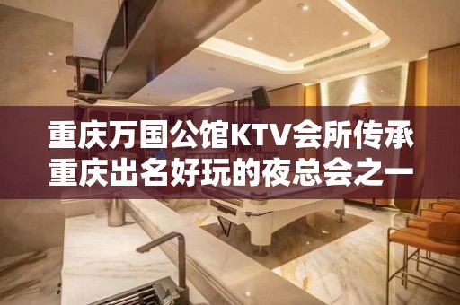 重庆万国公馆KTV会所传承重庆出名好玩的夜总会之一