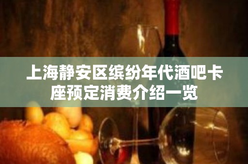 上海静安区缤纷年代酒吧卡座预定消费介绍一览