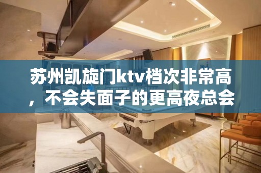 苏州凯旋门ktv档次非常高，不会失面子的更高夜总会