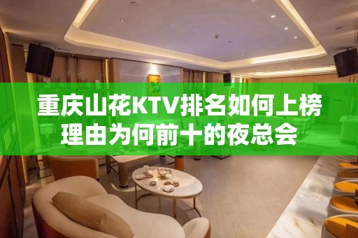 重庆山花KTV排名如何上榜理由为何前十的夜总会