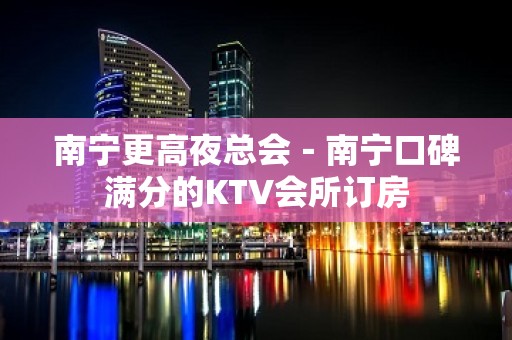 南宁更高夜总会－南宁口碑满分的KTV会所订房