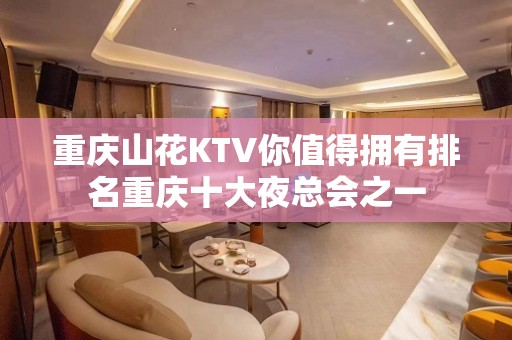 重庆山花KTV你值得拥有排名重庆十大夜总会之一