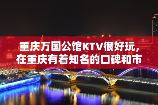 重庆万国公馆KTV很好玩，在重庆有着知名的口碑和市场