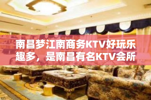 南昌梦江南商务KTV好玩乐趣多，是南昌有名KTV会所