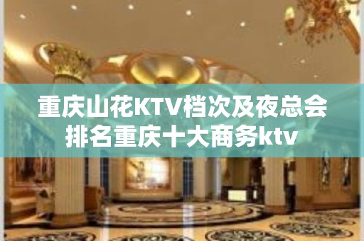 重庆山花KTV档次及夜总会排名重庆十大商务ktv