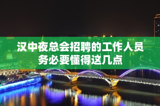 汉中夜总会招聘的工作人员务必要懂得这几点