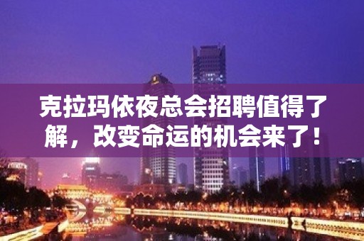 克拉玛依夜总会招聘值得了解，改变命运的机会来了！