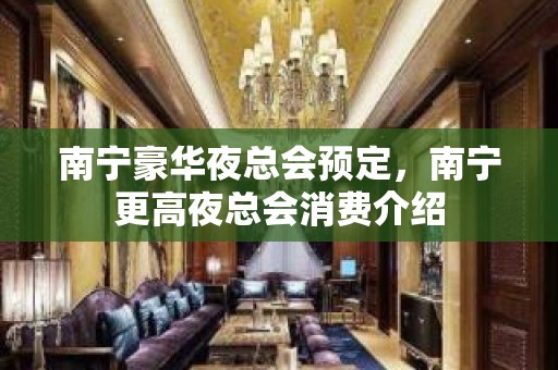 南宁豪华夜总会预定，南宁更高夜总会消费介绍