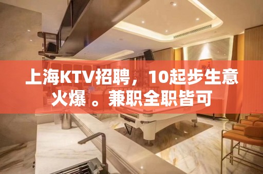 上海KTV招聘，10起步生意火爆 。兼职全职皆可