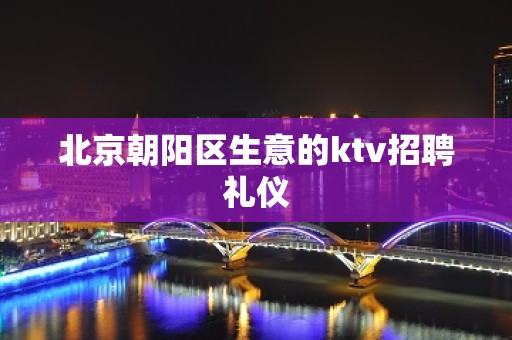 北京朝阳区生意的ktv招聘礼仪